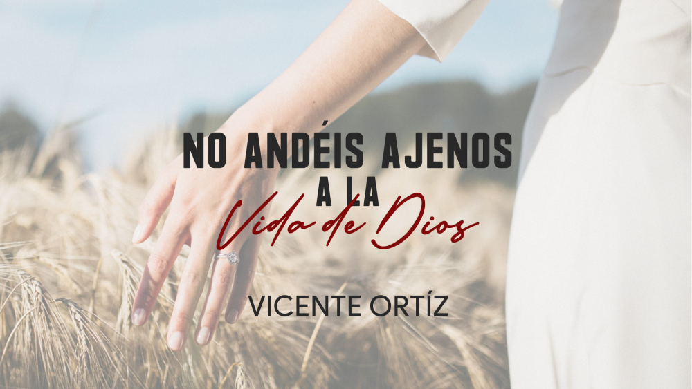 No Andéis Ajenos a la Vida de Dios